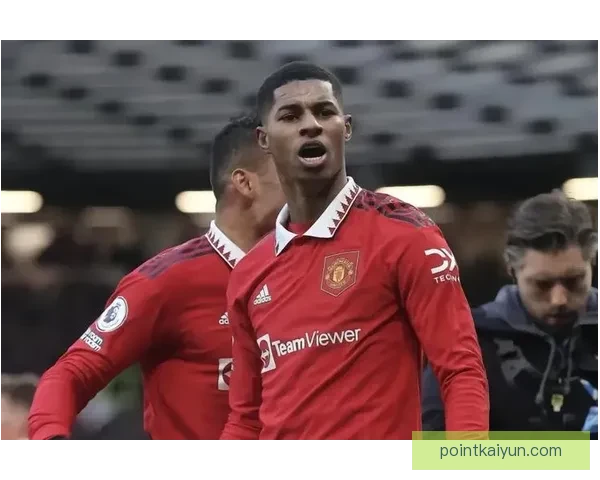 拉什福德的进攻威胁持续提升，状态备受关注